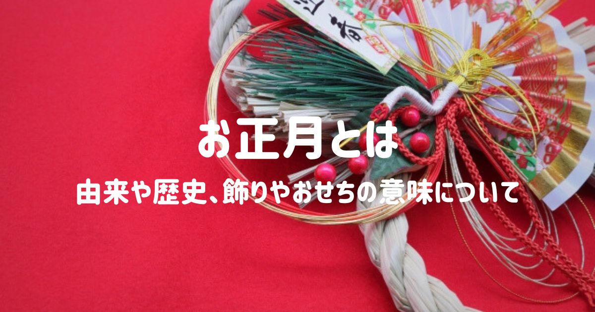 お正月とは？由来や歴史、飾りやおせちの意味について詳しく解説します！