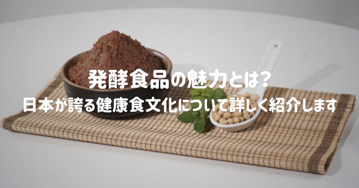 発酵食品の魅力とは？日本が誇る健康食文化について詳しく紹介します