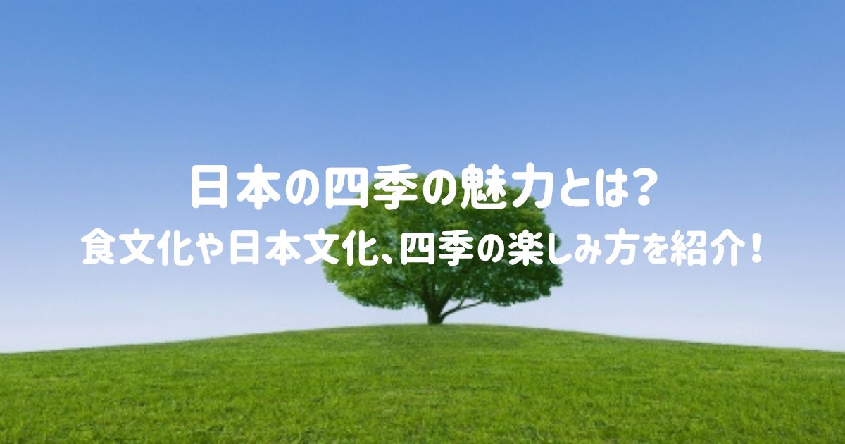 日本の四季の魅力とは？食文化や日本文化、四季の楽しみ方を紹介！