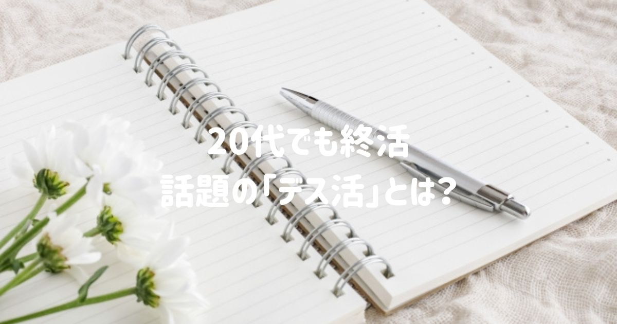 20代でも終活？SNSで話題の「デス活」ってなに？