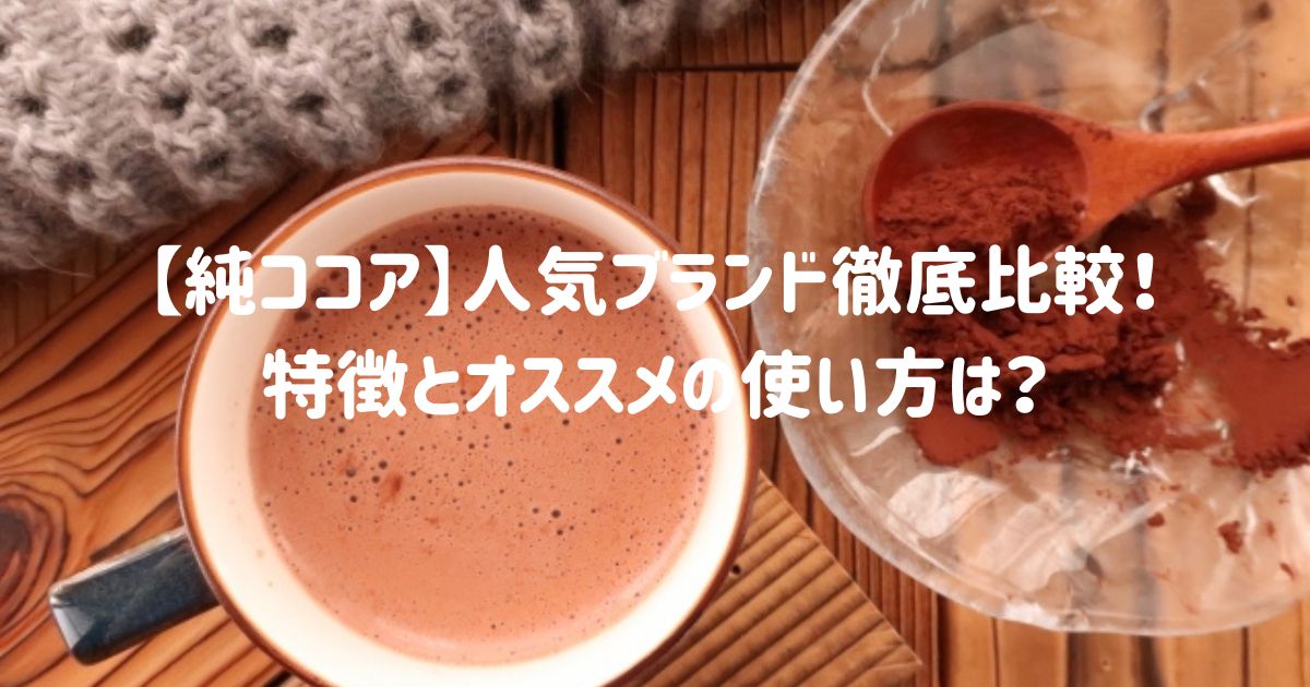 【純ココア】人気ブランド徹底比較！特徴とオススメの使い方は？
