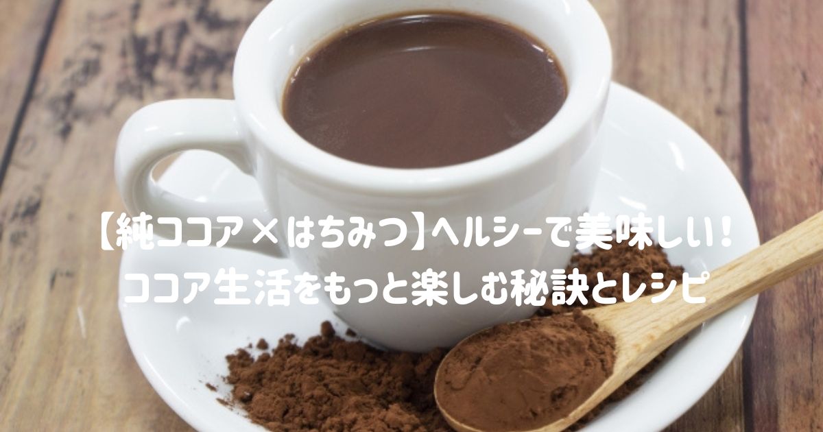 【純ココア×はちみつ】ヘルシーで美味しい！ココア生活をもっと楽しむ秘訣とレシピ