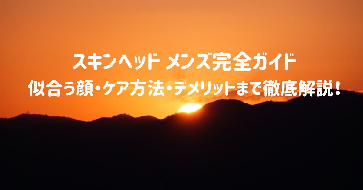スキンヘッド メンズ完全ガイド｜似合う顔・ケア方法・デメリットまで徹底解説！