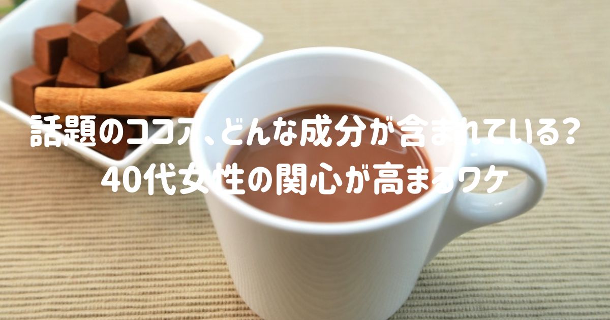 話題のココア、どんな成分が含まれている？40代女性の関心が高まるワケ
